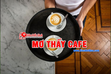 Mơ thấy cafe là điềm báo gì? Mơ thấy cafe liên quan đến số nào?